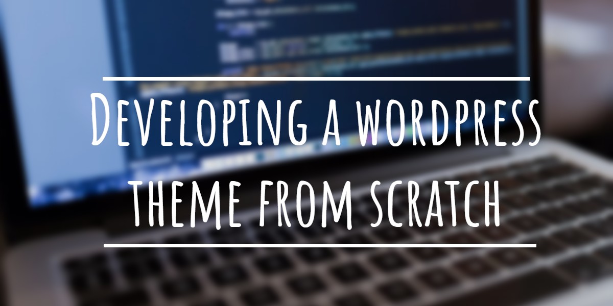 5 Ways to Create your own WordPress Theme from Scratch